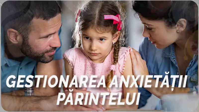 Gestionarea anxietății părintelui